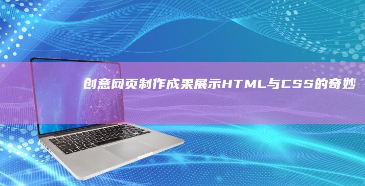 创意网页制作成果展示：HTML与CSS的奇妙交融