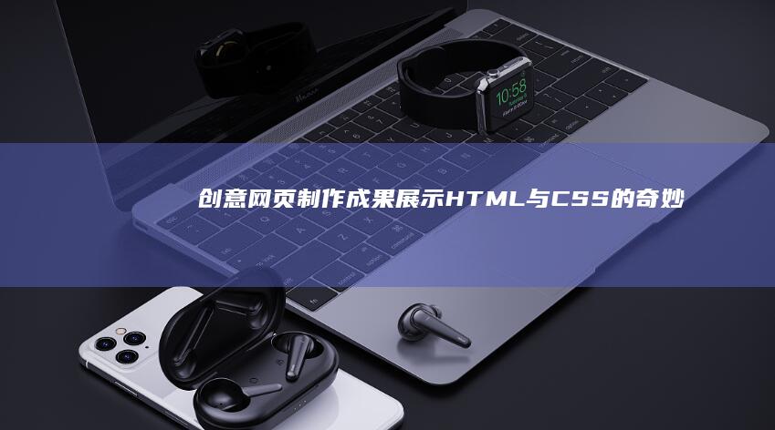 创意网页制作成果展示：HTML与CSS的奇妙交融